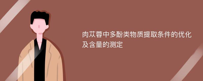 肉苁蓉中多酚类物质提取条件的优化及含量的测定