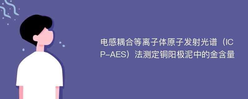 电感耦合等离子体原子发射光谱（ICP-AES）法测定铜阳极泥中的金含量