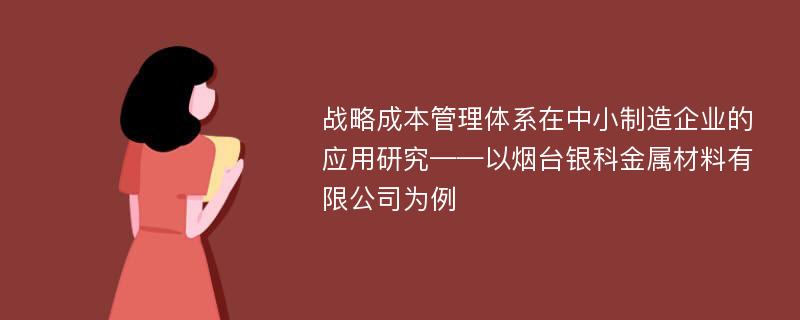 战略成本管理体系在中小制造企业的应用研究——以烟台银科金属材料有限公司为例