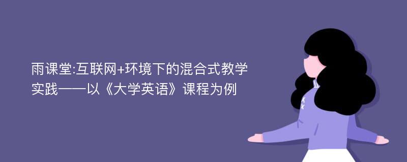 雨课堂:互联网+环境下的混合式教学实践——以《大学英语》课程为例