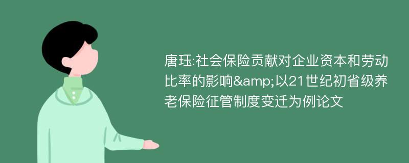 唐珏:社会保险贡献对企业资本和劳动比率的影响&以21世纪初省级养老保险征管制度变迁为例论文