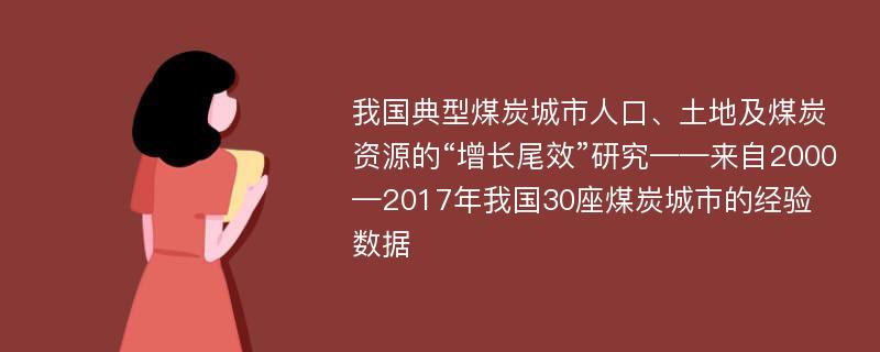 我国典型煤炭城市人口、土地及煤炭资源的“增长尾效”研究——来自2000—2017年我国30座煤炭城市的经验数据