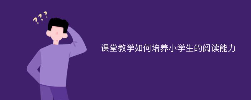 课堂教学如何培养小学生的阅读能力