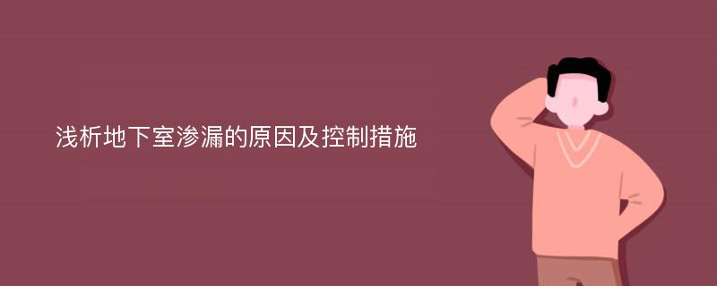 浅析地下室渗漏的原因及控制措施