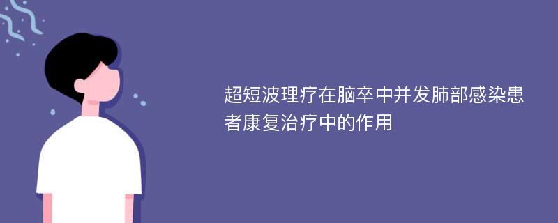 超短波理疗在脑卒中并发肺部感染患者康复治疗中的作用