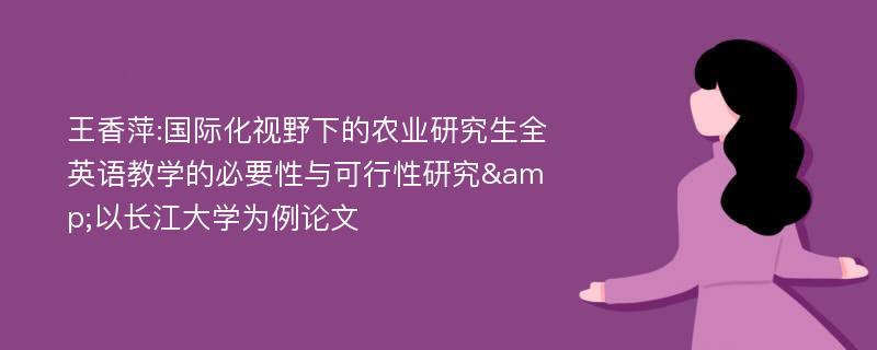 王香萍:国际化视野下的农业研究生全英语教学的必要性与可行性研究&以长江大学为例论文