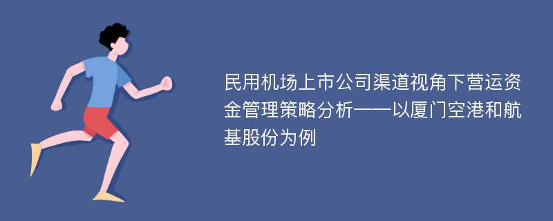 民用机场上市公司渠道视角下营运资金管理策略分析——以厦门空港和航基股份为例