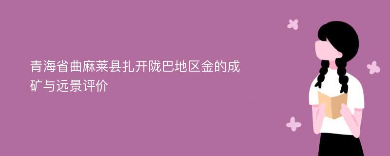 青海省曲麻莱县扎开陇巴地区金的成矿与远景评价