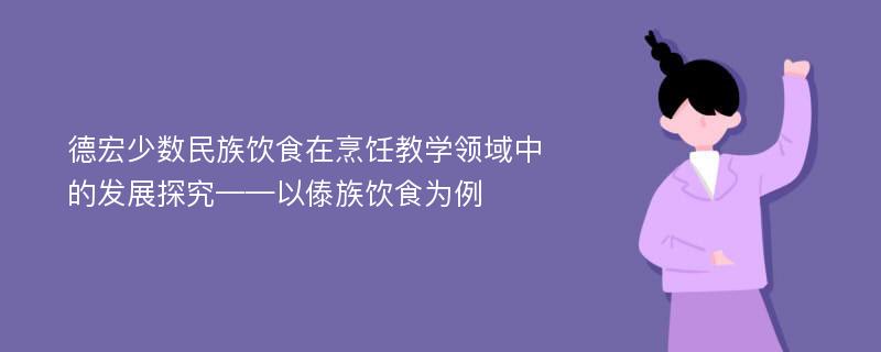 德宏少数民族饮食在烹饪教学领域中的发展探究——以傣族饮食为例