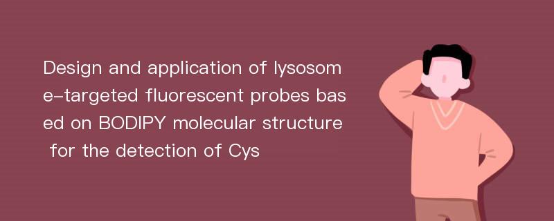 Design and application of lysosome-targeted fluorescent probes based on BODIPY molecular structure for the detection of Cys