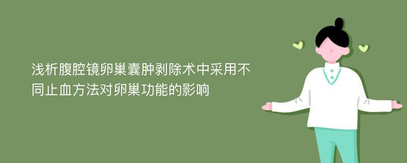 浅析腹腔镜卵巢囊肿剥除术中采用不同止血方法对卵巢功能的影响