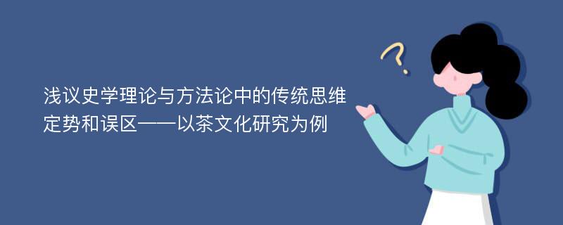 浅议史学理论与方法论中的传统思维定势和误区——以茶文化研究为例