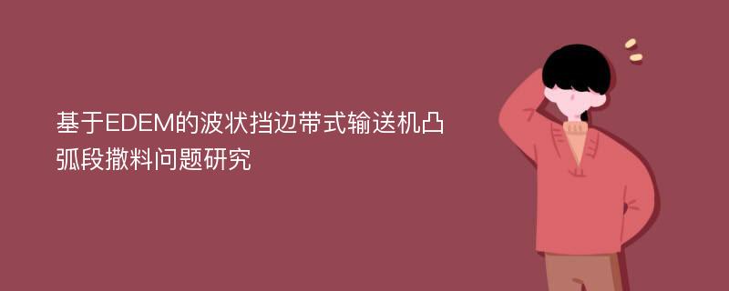 基于EDEM的波状挡边带式输送机凸弧段撒料问题研究