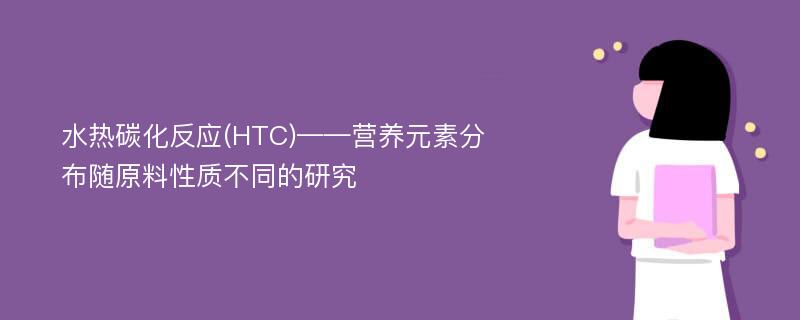 水热碳化反应(HTC)——营养元素分布随原料性质不同的研究