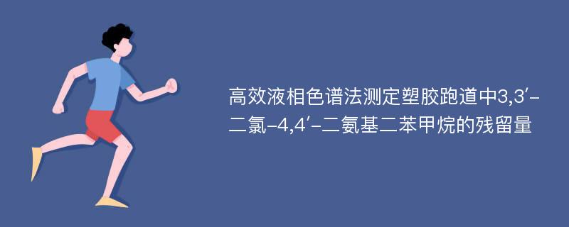 高效液相色谱法测定塑胶跑道中3,3′-二氯-4,4′-二氨基二苯甲烷的残留量