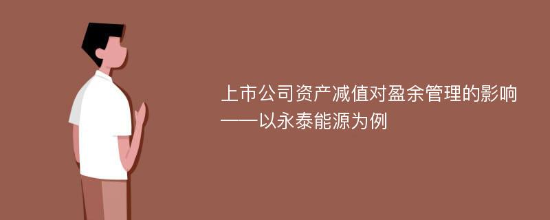 上市公司资产减值对盈余管理的影响——以永泰能源为例