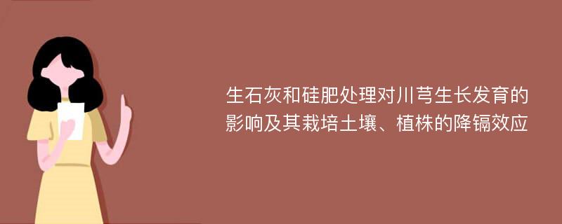 生石灰和硅肥处理对川芎生长发育的影响及其栽培土壤、植株的降镉效应