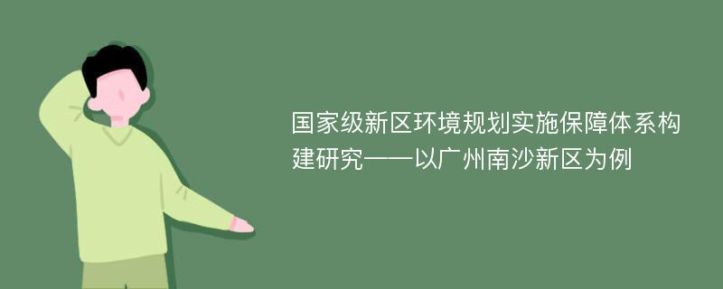 国家级新区环境规划实施保障体系构建研究——以广州南沙新区为例