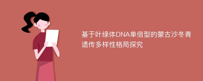 基于叶绿体DNA单倍型的蒙古沙冬青遗传多样性格局探究