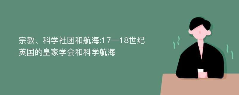 宗教、科学社团和航海:17—18世纪英国的皇家学会和科学航海