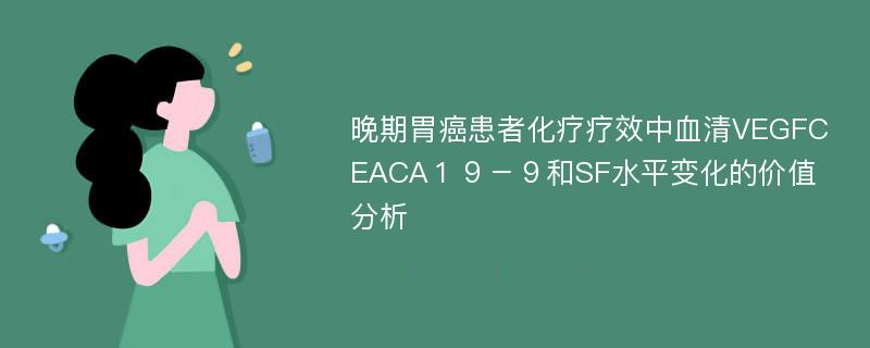 晚期胃癌患者化疗疗效中血清VEGFCEACA１９－９和SF水平变化的价值分析