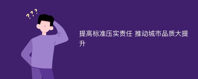 提高标准压实责任 推动城市品质大提升