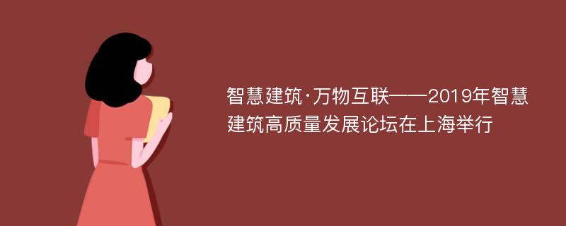 智慧建筑·万物互联——2019年智慧建筑高质量发展论坛在上海举行