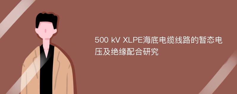 500 kV XLPE海底电缆线路的暂态电压及绝缘配合研究