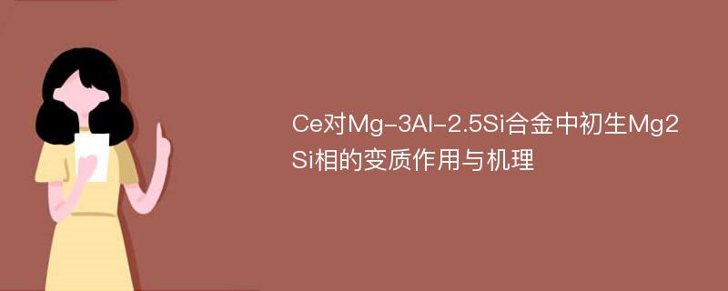 Ce对Mg-3Al-2.5Si合金中初生Mg2Si相的变质作用与机理