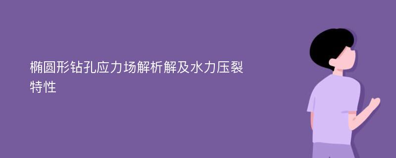 椭圆形钻孔应力场解析解及水力压裂特性