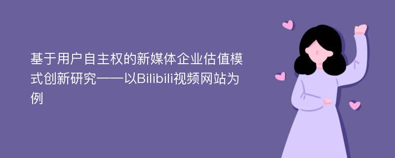 基于用户自主权的新媒体企业估值模式创新研究——以Bilibili视频网站为例