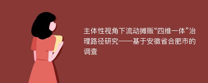 主体性视角下流动摊贩“四维一体”治理路径研究——基于安徽省合肥市的调查