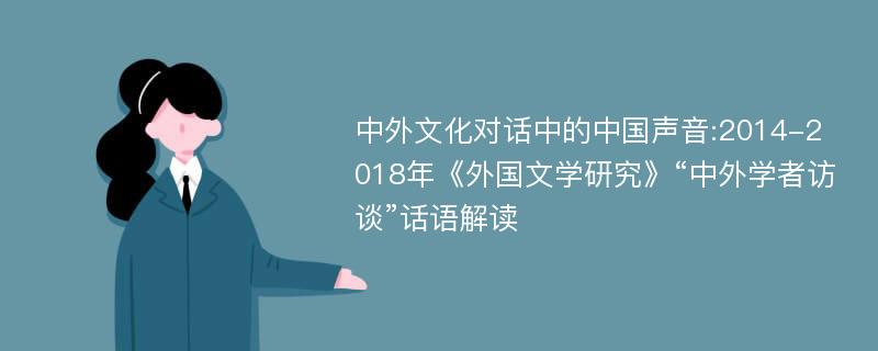 中外文化对话中的中国声音:2014-2018年《外国文学研究》“中外学者访谈”话语解读