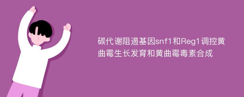 碳代谢阻遏基因snf1和Reg1调控黄曲霉生长发育和黄曲霉毒素合成