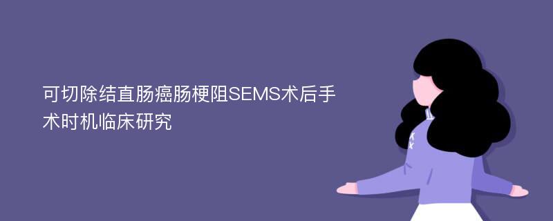 可切除结直肠癌肠梗阻SEMS术后手术时机临床研究