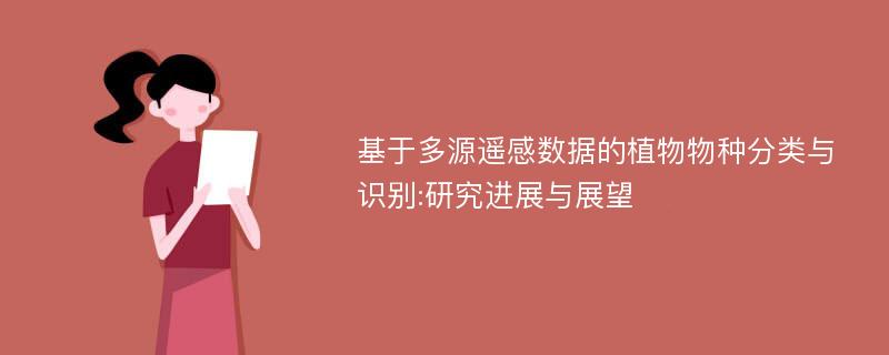 基于多源遥感数据的植物物种分类与识别:研究进展与展望