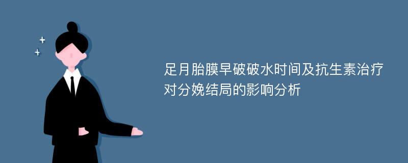 足月胎膜早破破水时间及抗生素治疗对分娩结局的影响分析