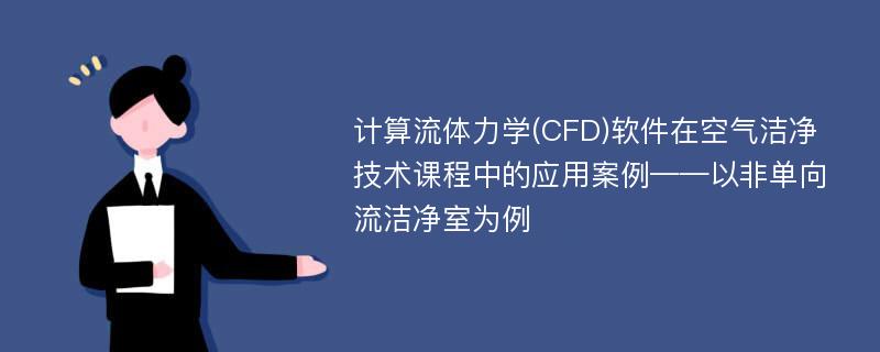 计算流体力学(CFD)软件在空气洁净技术课程中的应用案例——以非单向流洁净室为例