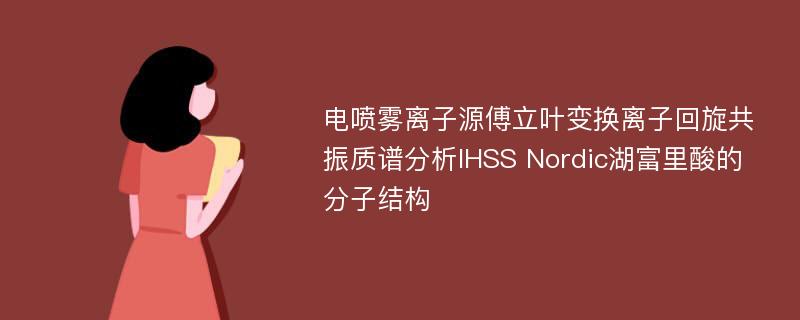 电喷雾离子源傅立叶变换离子回旋共振质谱分析IHSS Nordic湖富里酸的分子结构