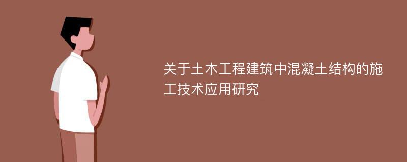 关于土木工程建筑中混凝土结构的施工技术应用研究