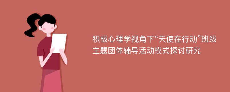 积极心理学视角下“天使在行动”班级主题团体辅导活动模式探讨研究