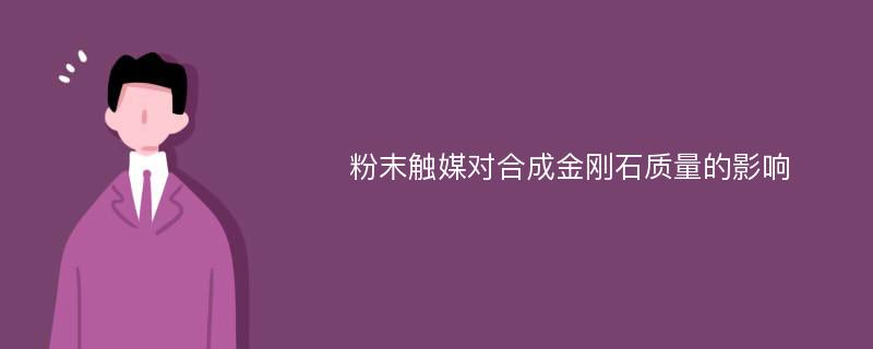 粉末触媒对合成金刚石质量的影响