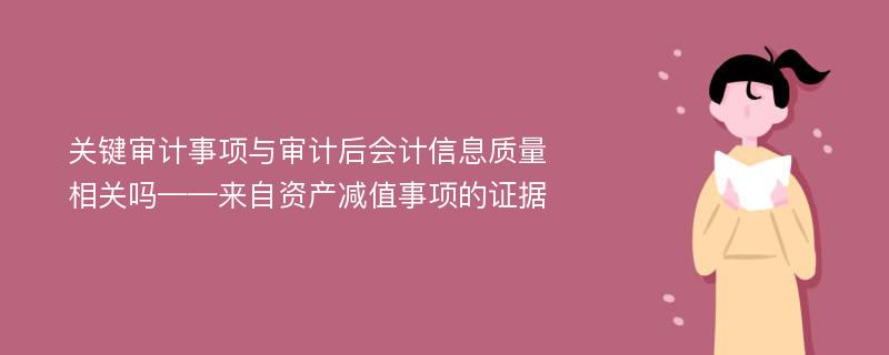 关键审计事项与审计后会计信息质量相关吗——来自资产减值事项的证据