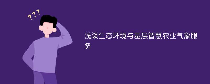 浅谈生态环境与基层智慧农业气象服务