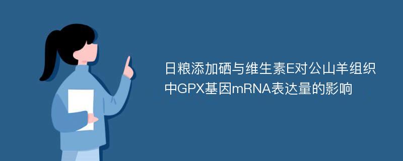 日粮添加硒与维生素E对公山羊组织中GPX基因mRNA表达量的影响