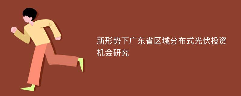 新形势下广东省区域分布式光伏投资机会研究