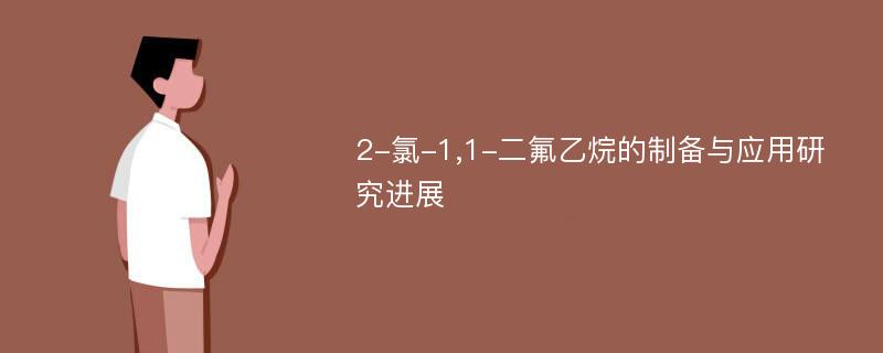 2-氯-1,1-二氟乙烷的制备与应用研究进展