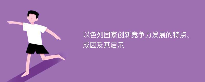 以色列国家创新竞争力发展的特点、成因及其启示