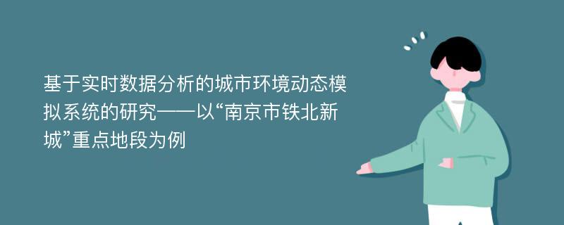 基于实时数据分析的城市环境动态模拟系统的研究——以“南京市铁北新城”重点地段为例