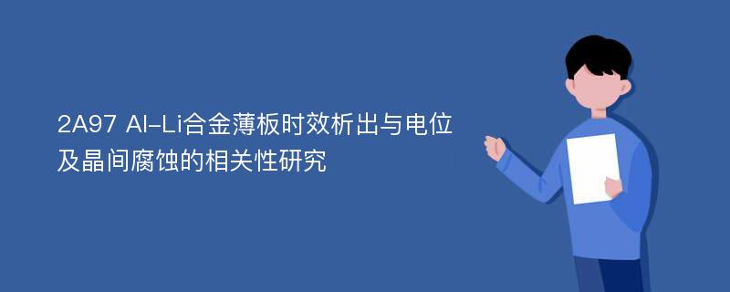 2A97 Al-Li合金薄板时效析出与电位及晶间腐蚀的相关性研究